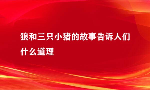 狼和三只小猪的故事告诉人们什么道理