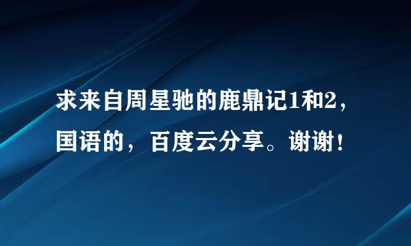 求来自周星驰的鹿鼎记1和2，国语的，百度云分享。谢谢！