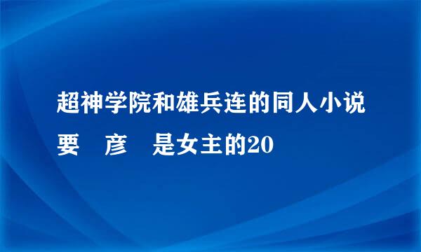 超神学院和雄兵连的同人小说要 彦 是女主的20