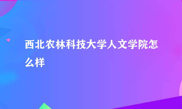 西北农林科技大学人文学院怎么样