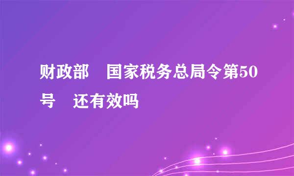 财政部 国家税务总局令第50号 还有效吗