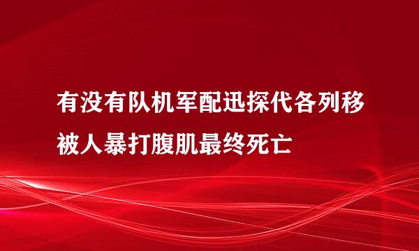 有没有队机军配迅探代各列移被人暴打腹肌最终死亡