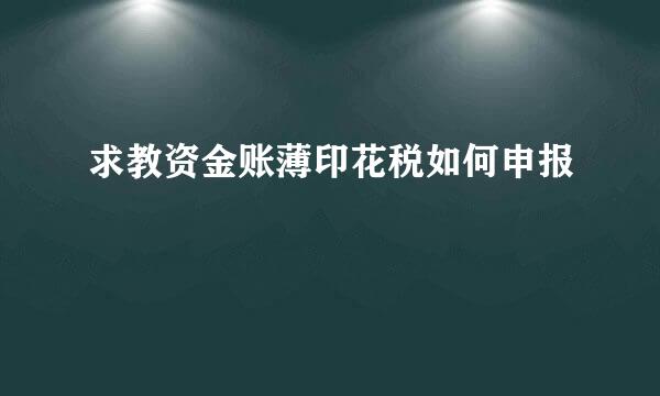 求教资金账薄印花税如何申报