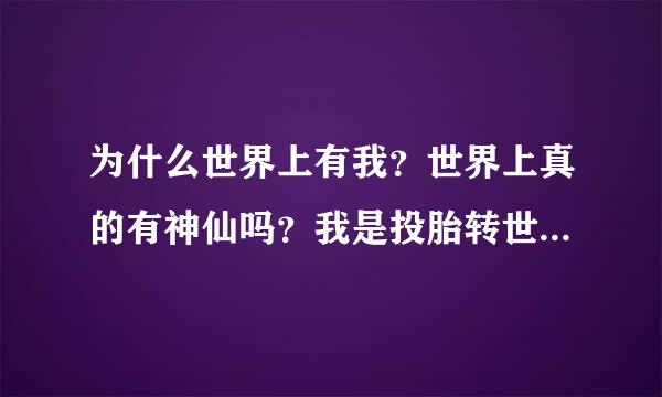 为什么世界上有我？世界上真的有神仙吗？我是投胎转世来的吗？