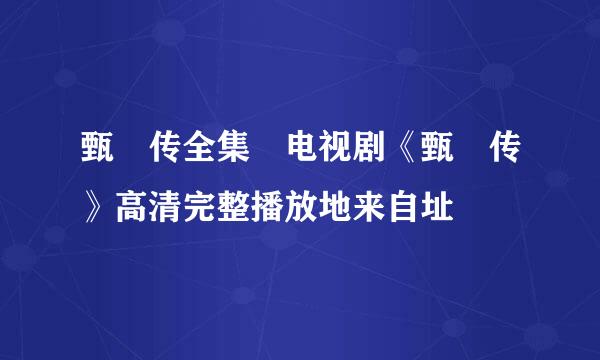 甄嬛传全集 电视剧《甄嬛传》高清完整播放地来自址