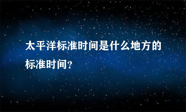 太平洋标准时间是什么地方的标准时间？