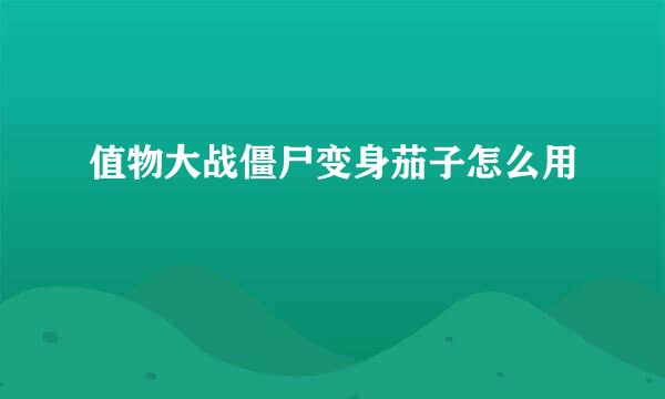 值物大战僵尸变身茄子怎么用