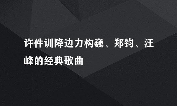 许件训降边力构巍、郑钧、汪峰的经典歌曲