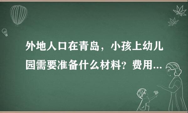 外地人口在青岛，小孩上幼儿园需要准备什么材料？费用大概多少？求具体