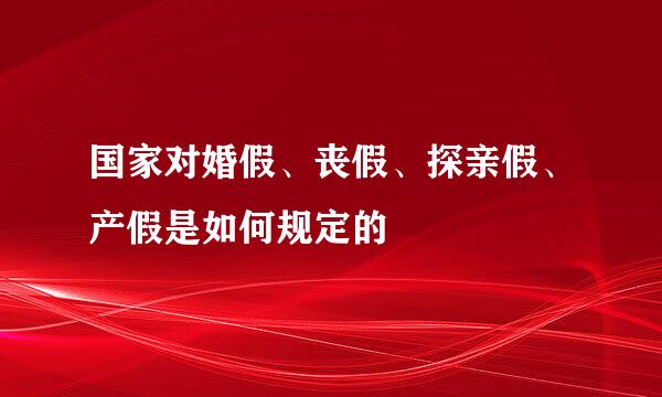 国家对婚假、丧假、探亲假、产假是如何规定的