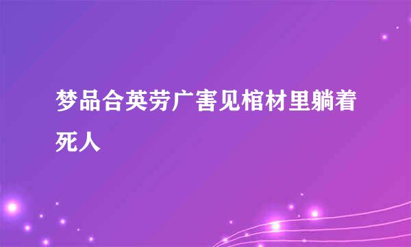 梦品合英劳广害见棺材里躺着死人