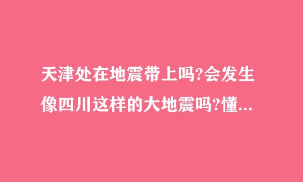 天津处在地震带上吗?会发生像四川这样的大地震吗?懂的人说下