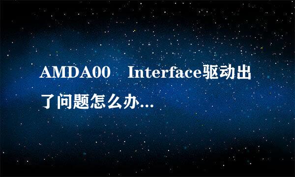 AMDA00 Interface驱动出了问题怎么办，可以禁用或卸载么？还是有其他的办法！求矛我大神们帮