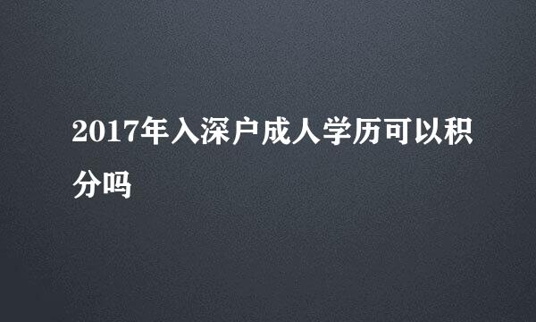 2017年入深户成人学历可以积分吗