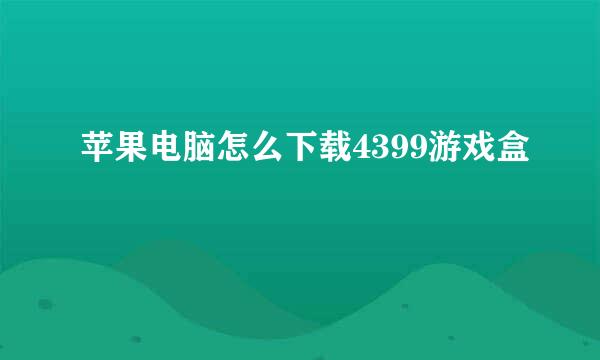 苹果电脑怎么下载4399游戏盒