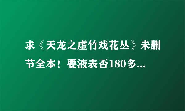 求《天龙之虚竹戏花丛》未删节全本！要液表否180多章的全部TXT版！