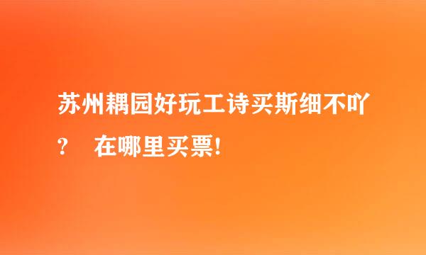 苏州耦园好玩工诗买斯细不吖? 在哪里买票!