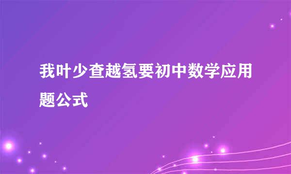 我叶少查越氢要初中数学应用题公式