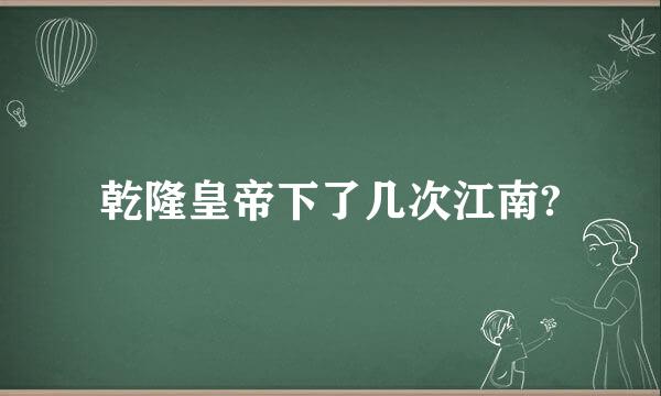 乾隆皇帝下了几次江南?