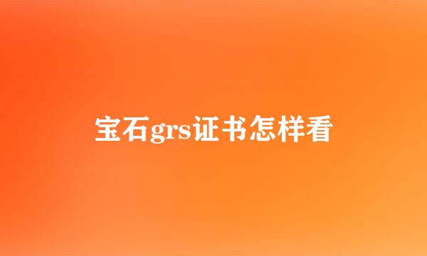 宝石grs证书怎样看