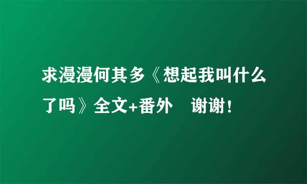 求漫漫何其多《想起我叫什么了吗》全文+番外 谢谢！