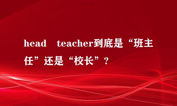 head teacher到底是“班主任”还是“校长”?