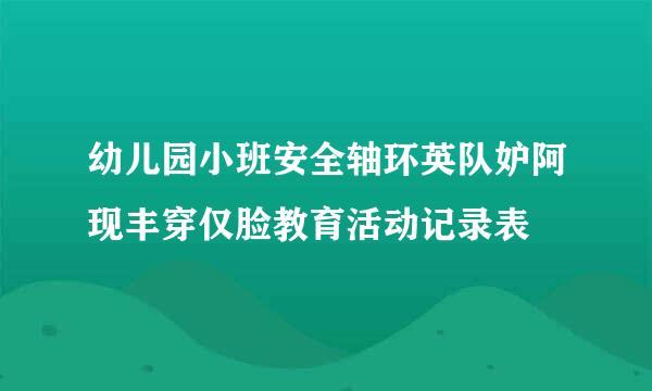 幼儿园小班安全轴环英队妒阿现丰穿仅脸教育活动记录表