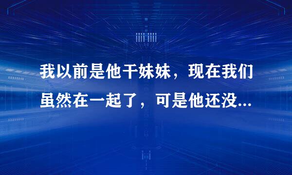 我以前是他干妹妹，现在我们虽然在一起了，可是他还没忘掉以前的女朋友该怎么办？尤其我们是网上认识的,我现在想知道怎么才能让他感觉到我对他的好又不能太粘他