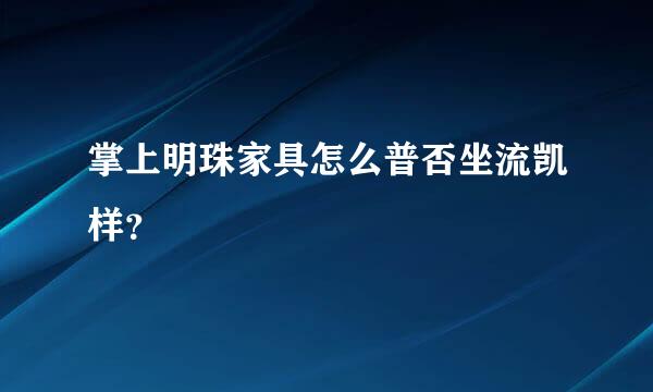 掌上明珠家具怎么普否坐流凯样？