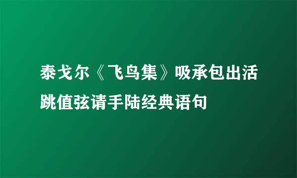 泰戈尔《飞鸟集》吸承包出活跳值弦请手陆经典语句