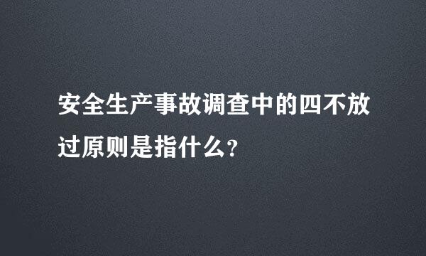 安全生产事故调查中的四不放过原则是指什么？