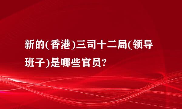 新的(香港)三司十二局(领导班子)是哪些官员?