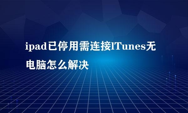 ipad已停用需连接lTunes无电脑怎么解决