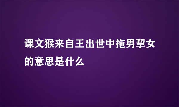 课文猴来自王出世中拖男挈女的意思是什么