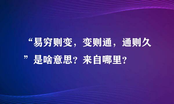 “易穷则变，变则通，通则久”是啥意思？来自哪里？