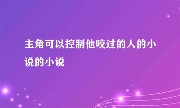 主角可以控制他咬过的人的小说的小说