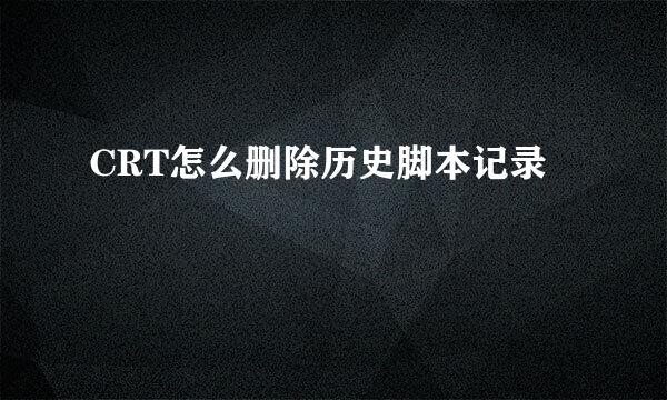 CRT怎么删除历史脚本记录