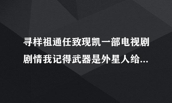 寻样祖通任致现凯一部电视剧剧情我记得武器是外星人给的，开始是带着剑鞘的，回来才拔出剑，剑是透明的