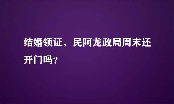 结婚领证，民阿龙政局周末还开门吗？