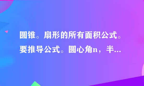 圆锥。扇形的所有面积公式。要推导公式。圆心角n，半径r，母线l，π 来表示。