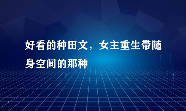 好看的种田文，女主重生带随身空间的那种