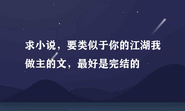 求小说，要类似于你的江湖我做主的文，最好是完结的