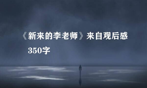 《新来的李老师》来自观后感 350字