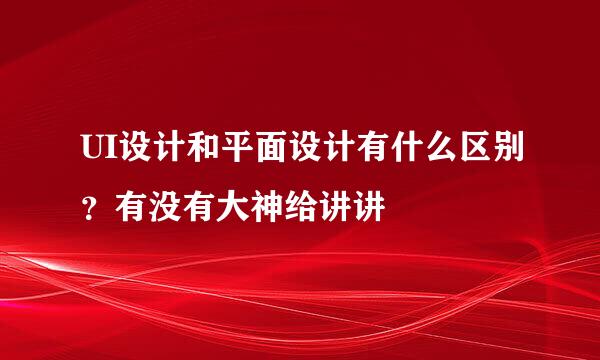 UI设计和平面设计有什么区别？有没有大神给讲讲