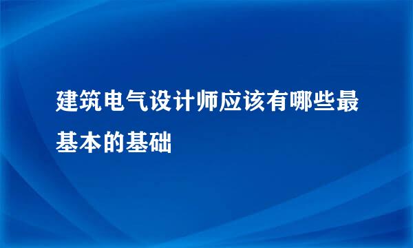 建筑电气设计师应该有哪些最基本的基础