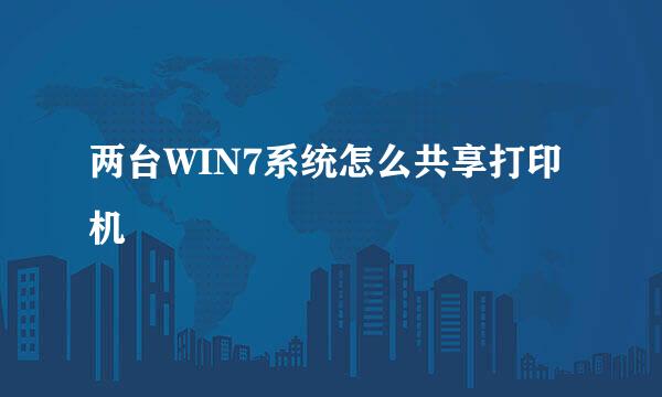 两台WIN7系统怎么共享打印机