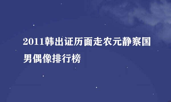 2011韩出证历面走农元静察国男偶像排行榜