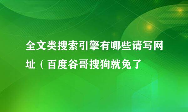 全文类搜索引擎有哪些请写网址（百度谷哥搜狗就免了