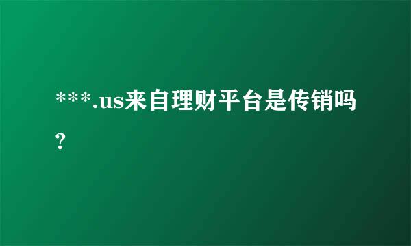 ***.us来自理财平台是传销吗?