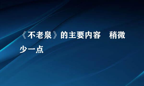 《不老泉》的主要内容 稍微少一点